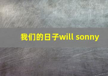 我们的日子will sonny